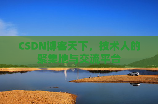 CSDN博客天下,技术人的聚集地与交流平台